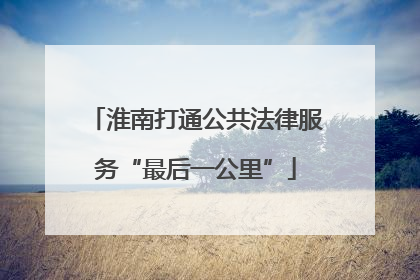 淮南打通公共法律服务“最后一公里”