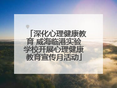 深化心理健康教育 威海临港实验学校开展心理健康教育宣传月活动