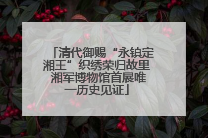 清代御赐“永镇定湘王”织绣荣归故里 湘军博物馆首展唯一历史见证