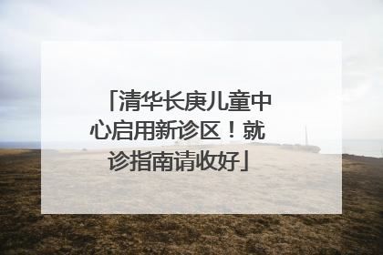 清华长庚儿童中心启用新诊区！就诊指南请收好