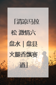 清凉马拉松 激情六盘水｜盘县火腿香飘赛道