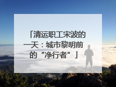 清运职工宋波的一天：城市黎明前的“净行者”