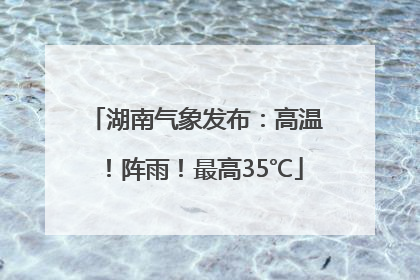 湖南气象发布：高温！阵雨！最高35℃