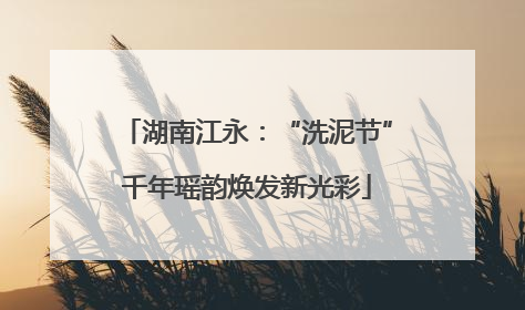 湖南江永：“洗泥节”千年瑶韵焕发新光彩