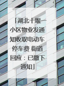 湖北十堰一小区物业发通知收取电动车停车费 街道回应：已撤下通知