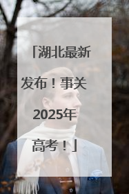湖北最新发布！事关2025年高考！