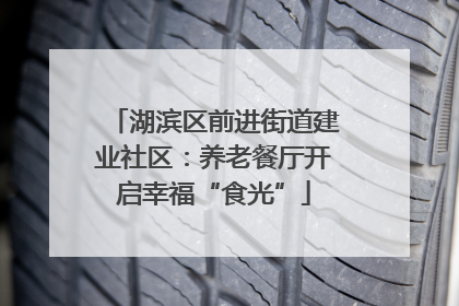 湖滨区前进街道建业社区：养老餐厅开启幸福“食光”