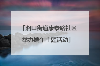 湘口街道康泰路社区举办端午主题活动