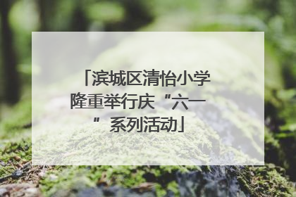 滨城区清怡小学隆重举行庆“六一”系列活动