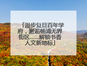 漫步复旦百年学府，邂逅杨浦无界街区……解锁书香人文新地标