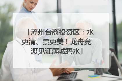 漳州台商投资区：水更清、景更美！龙舟竞渡见证满城碧水