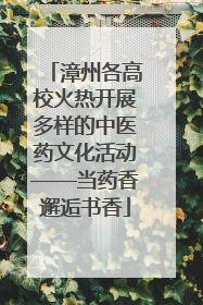 漳州各高校火热开展多样的中医药文化活动——当药香邂逅书香
