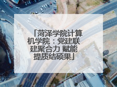 菏泽学院计算机学院：党建联建聚合力 赋能提质结硕果