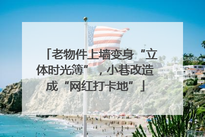 老物件上墙变身“立体时光簿”，小巷改造成“网红打卡地”