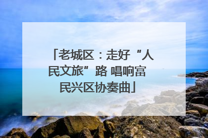 老城区：走好“人民文旅”路 唱响富民兴区协奏曲