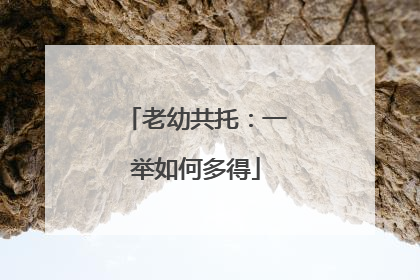 老幼共托：一举如何多得