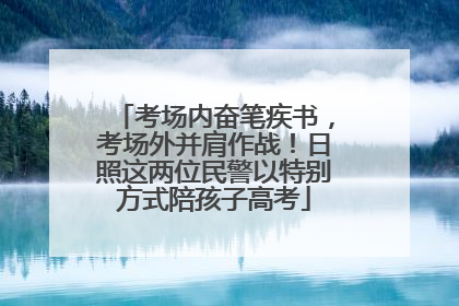 考场内奋笔疾书，考场外并肩作战！日照这两位民警以特别方式陪孩子高考