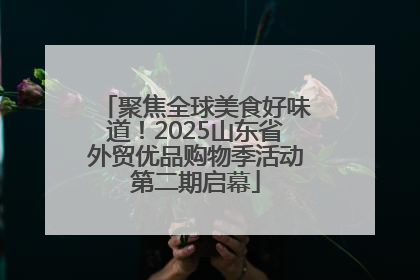 聚焦全球美食好味道！2025山东省外贸优品购物季活动第二期启幕