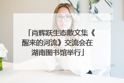 肖辉跃生态散文集《醒来的河流》交流会在湖南图书馆举行