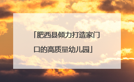 肥西县倾力打造家门口的高质量幼儿园