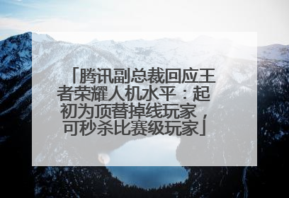 腾讯副总裁回应王者荣耀人机水平：起初为顶替掉线玩家，可秒杀比赛级玩家