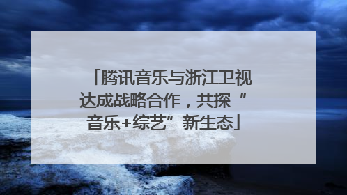 腾讯音乐与浙江卫视达成战略合作，共探“音乐+综艺”新生态
