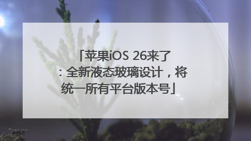 苹果iOS 26来了：全新液态玻璃设计，将统一所有平台版本号