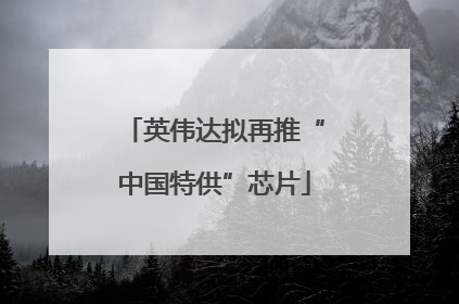 英伟达拟再推“中国特供”芯片