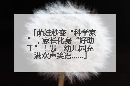 萌娃秒变“科学家”，家长化身“好助手”！愚一幼儿园充满欢声笑语……