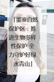 董寨自然保护区：推进生物多样性保护 全力守护好绿水青山