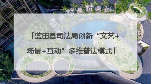 蓝田县司法局创新“文艺+场景+互动”多维普法模式