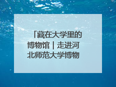 藏在大学里的博物馆｜走进河北师范大学博物馆天地科学馆：在校园里赴一场“宇宙之约”
