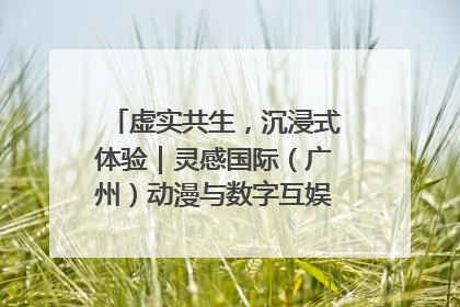 虚实共生，沉浸式体验｜灵感国际（广州）动漫与数字互娱出口展招商启动