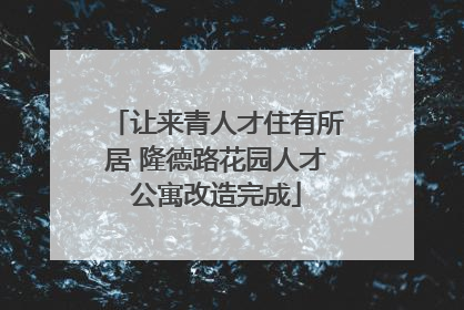让来青人才住有所居 隆德路花园人才公寓改造完成