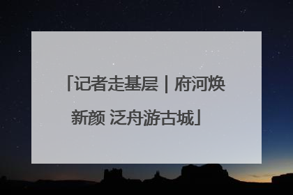 记者走基层｜府河焕新颜 泛舟游古城