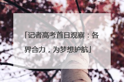 记者高考首日观察：各界合力，为梦想护航