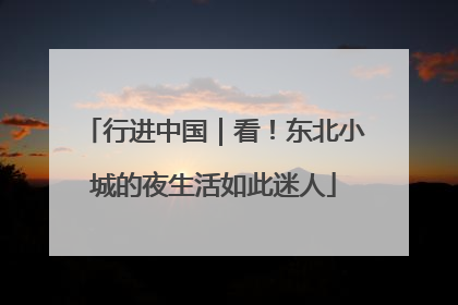 行进中国｜看！东北小城的夜生活如此迷人