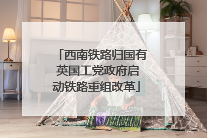 西南铁路归国有 英国工党政府启动铁路重组改革