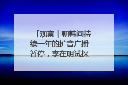 观察｜朝韩间持续一年的扩音广播暂停，李在明试探性将球踢向朝鲜