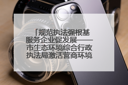 规范执法强根基 服务企业促发展——市生态环境综合行政执法局激活营商环境“绿色动能”