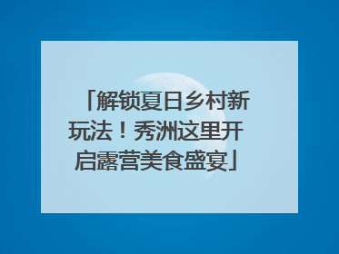 解锁夏日乡村新玩法！秀洲这里开启露营美食盛宴