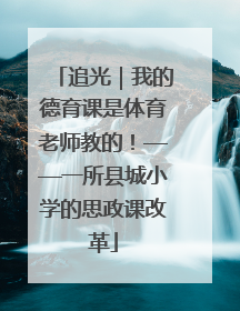 追光｜我的德育课是体育老师教的！——一所县城小学的思政课改革