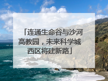 连通生命谷与沙河高教园，未来科学城西区将建新路