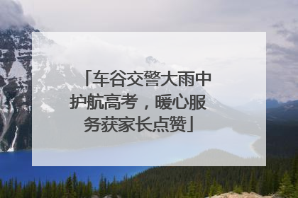 车谷交警大雨中护航高考，暖心服务获家长点赞