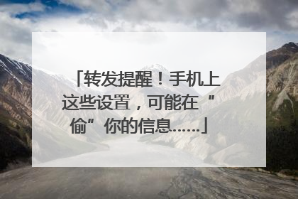 转发提醒！手机上这些设置，可能在“偷”你的信息……
