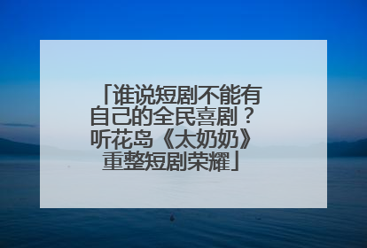 谁说短剧不能有自己的全民喜剧？听花岛《太奶奶》重整短剧荣耀
