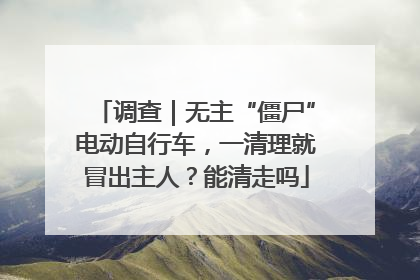 调查｜无主“僵尸”电动自行车，一清理就冒出主人？能清走吗