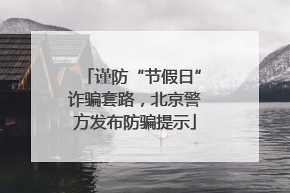 谨防“节假日”诈骗套路，北京警方发布防骗提示