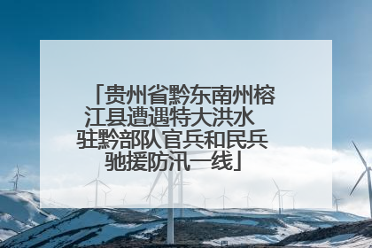 贵州省黔东南州榕江县遭遇特大洪水 驻黔部队官兵和民兵驰援防汛一线