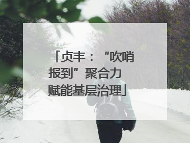 贞丰：“吹哨报到”聚合力 赋能基层治理